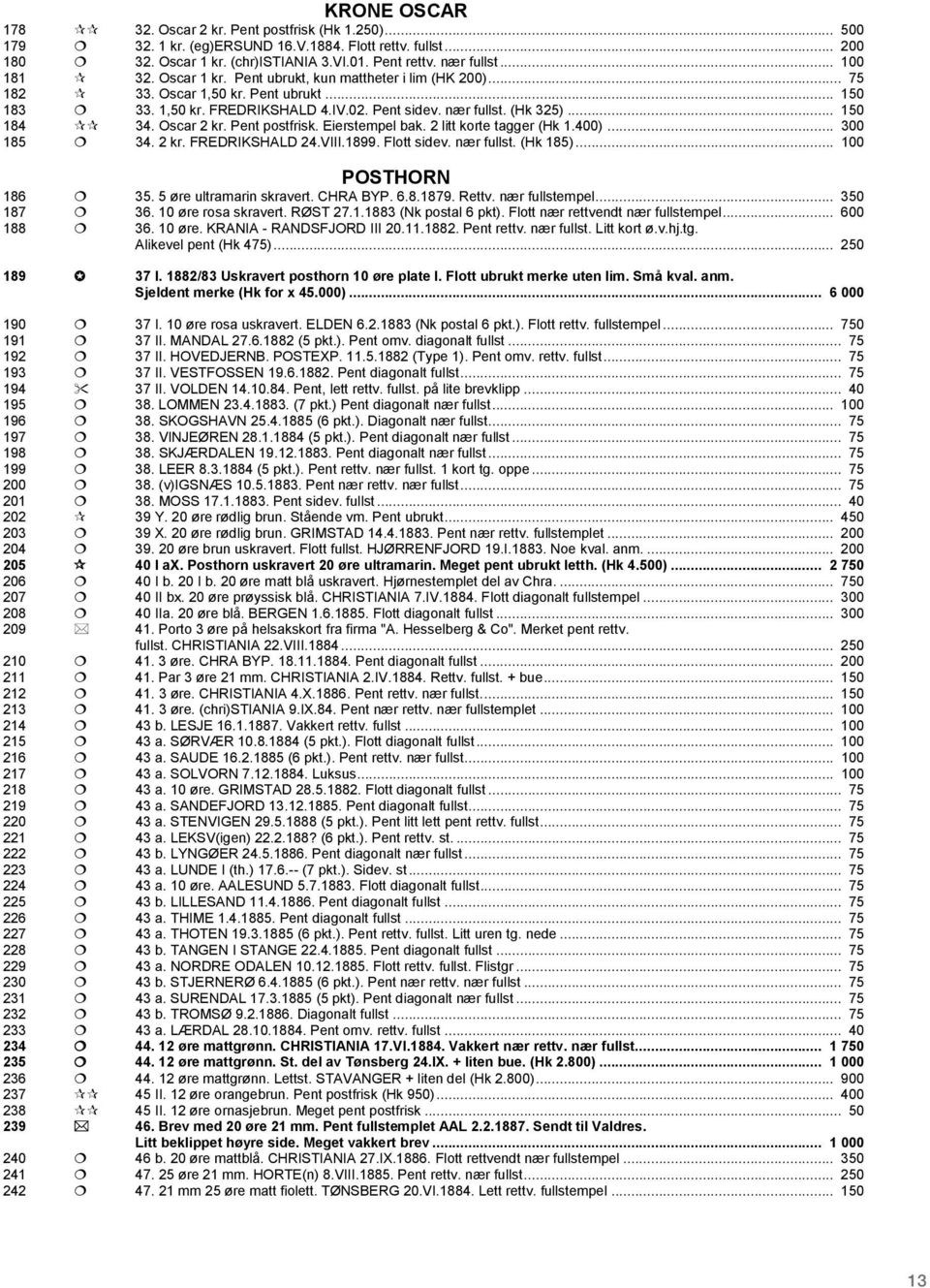 .. 150 184 34. Oscar 2 kr. Pent postfrisk. Eierstempel bak. 2 litt korte tagger (Hk 1.400)... 300 185 34. 2 kr. FREDRIKSHALD 24.VIII.1899. Flott sidev. nær fullst. (Hk 185)... 100 POSTHORN 186 35.