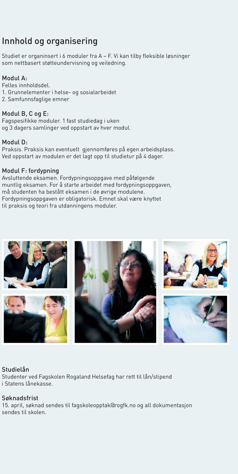 Praksis kan eventuelt gjennomføres på egen arbeidsplass. Ved oppstart av modulen er det lagt opp til studietur på 4 dager. Modul F: fordypning Avsluttende eksamen.