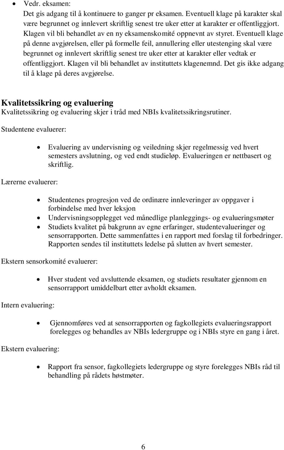 Eventuell klage på denne avgjørelsen, eller på formelle feil, annullering eller utestenging skal være begrunnet og innlevert skriftlig senest tre uker etter at karakter eller vedtak er offentliggjort.