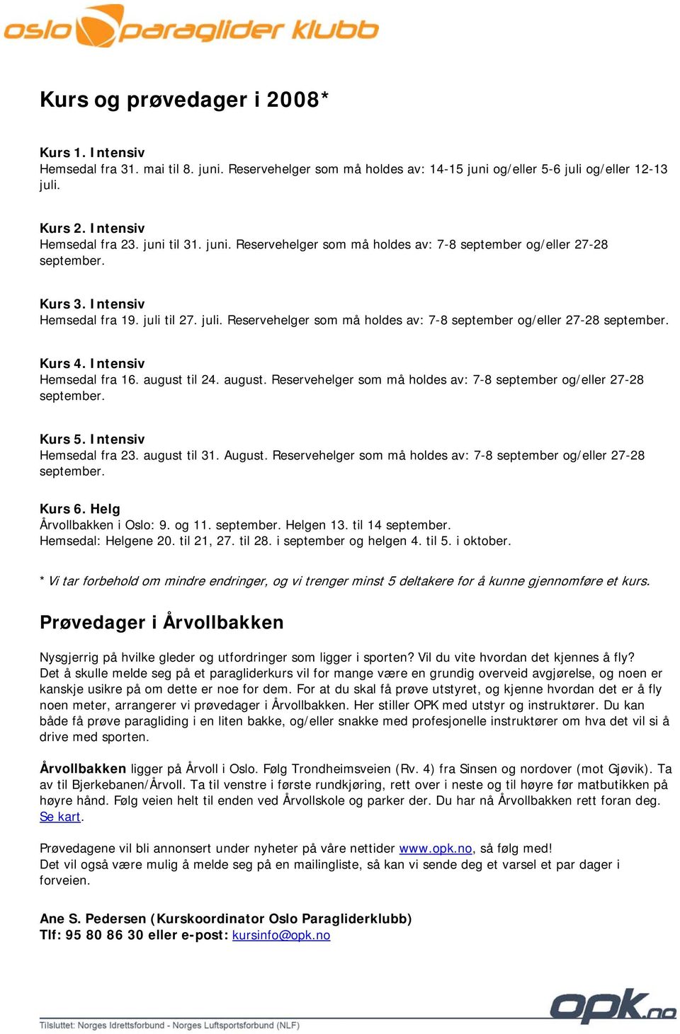 til 27. juli. Reservehelger som må holdes av: 7-8 september og/eller 27-28 september. Kurs 4. Intensiv Hemsedal fra 16. august til 24. august. Reservehelger som må holdes av: 7-8 september og/eller 27-28 september. Kurs 5.