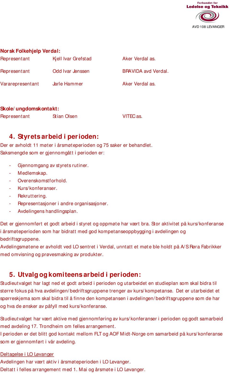 Saksmengde som er gjennomgått i perioden er: - Gjennomgang av styrets rutiner. - Medlemskap. - Overenskomstforhold. - Kurs/konferanser. - Rekruttering. - Representasjoner i andre organisasjoner.