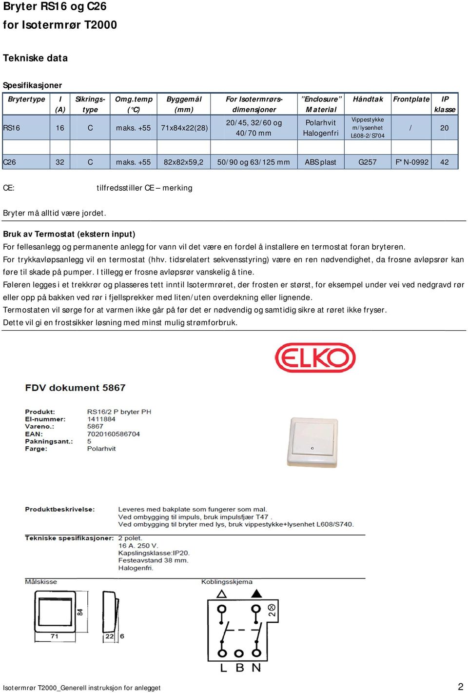 +55 82x82x59,2 50/90 og 63/125 mm ABS plast G257 F*N-0992 42 E: tilfredsstiller E merking Bryter må alltid være jordet.