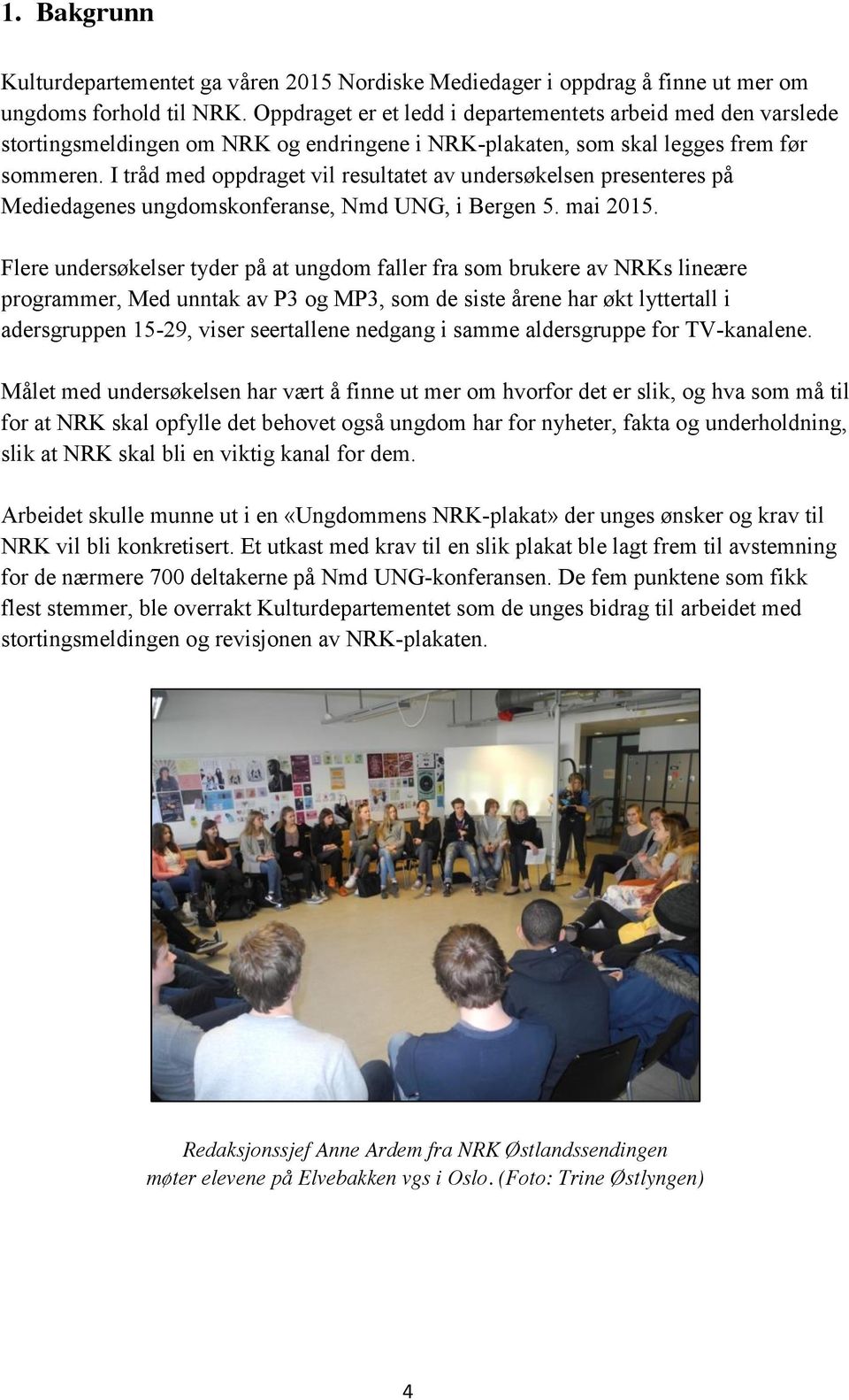 I tråd med oppdraget vil resultatet av undersøkelsen presenteres på Mediedagenes ungdomskonferanse, Nmd UNG, i Bergen 5. mai 2015.