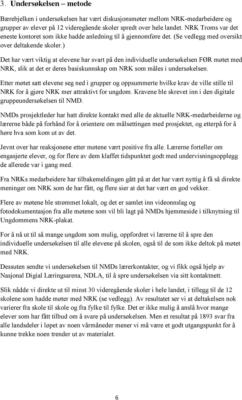 ) Det har vært viktig at elevene har svart på den individuelle undersøkelsen FØR møtet med NRK, slik at det er deres basiskunnskap om NRK som måles i undersøkelsen.
