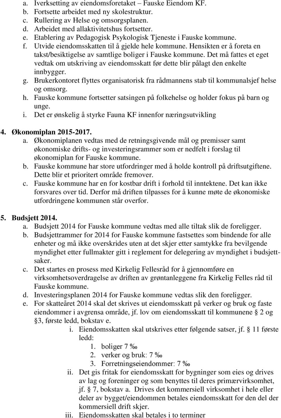 Det må fattes et eget vedtak om utskriving av eiendomsskatt før dette blir pålagt den enkelte innbygger. g. Brukerkontoret flyttes organisatorisk fra rådmannens stab til kommunalsjef helse og omsorg.