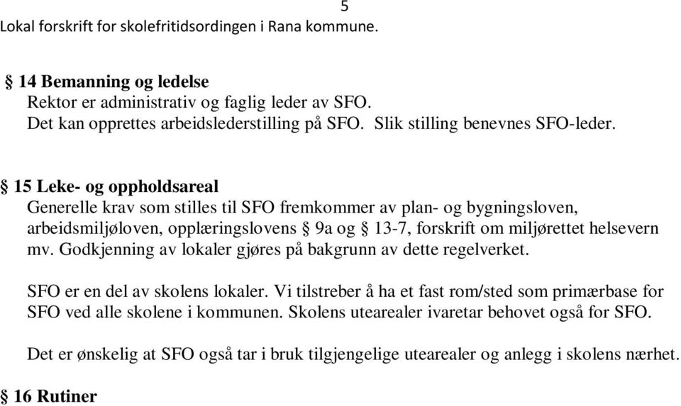 Godkjenning av lokaler gjøres på bakgrunn av dette regelverket. SFO er en del av skolens lokaler. Vi tilstreber å ha et fast rom/sted som primærbase for SFO ved alle skolene i kommunen.