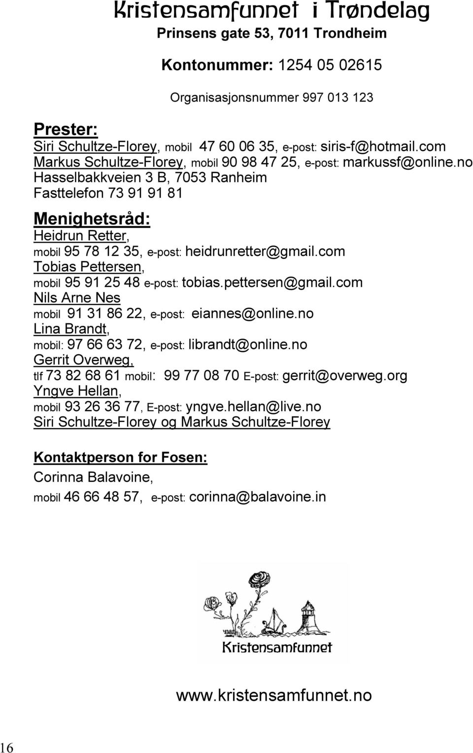 no Hasselbakkveien 3 B, 7053 Ranheim Fasttelefon 73 91 91 81 Menighetsråd: Heidrun Retter, mobil 95 78 12 35, e-post: heidrunretter@gmail.com Tobias Pettersen, mobil 95 91 25 48 e-post: tobias.