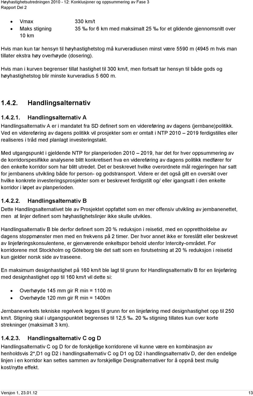 Handlingsalternativ 1.4.2.1. Handlingsalternativ A Handlingsalternativ A er i mandatet fra SD definert som en videreføring av dagens (jernbane)politikk.