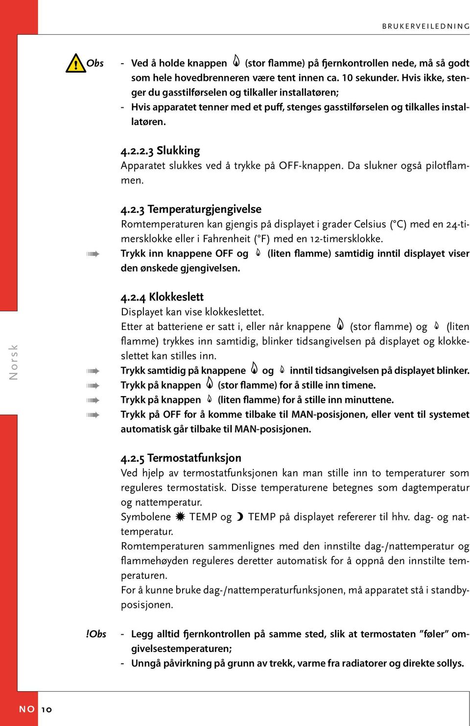 2.3 Slukking Apparatet slukkes ved å trykke på OFF-knappen. Da slukner også pilotflammen. 4.2.3 Temperaturgjengivelse Romtemperaturen kan gjengis på displayet i grader Celsius ( C) med en 24-timersklokke eller i Fahrenheit ( F) med en 12-timersklokke.