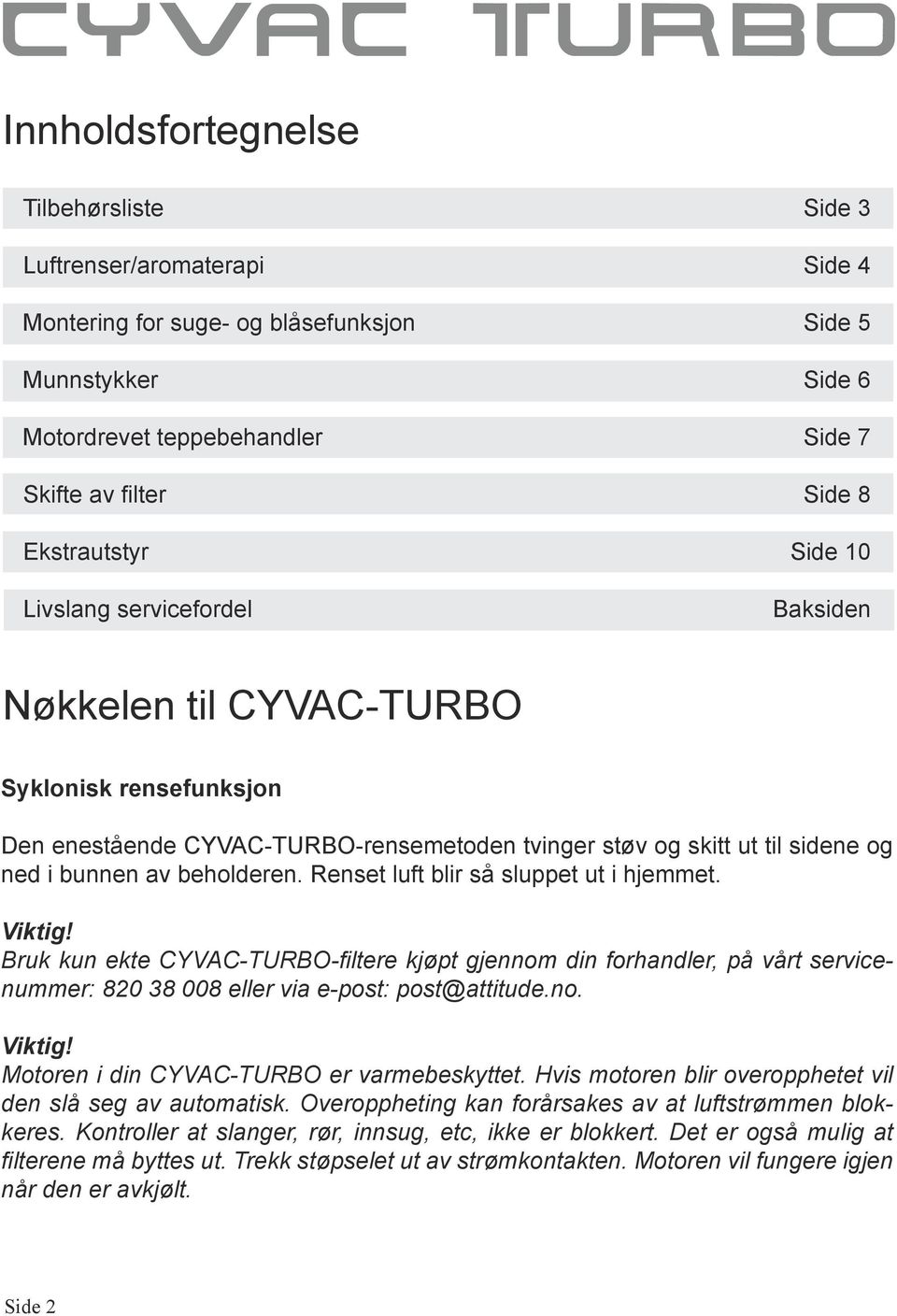 Renset luft blir så sluppet ut i hjemmet. Viktig! Bruk kun ekte CYVAC-TURBO-filtere kjøpt gjennom din forhandler, på vårt servicenummer: 80 8 008 eller via e-post: post@attitude.no. Viktig! Motoren i din CYVAC-TURBO er varmebeskyttet.