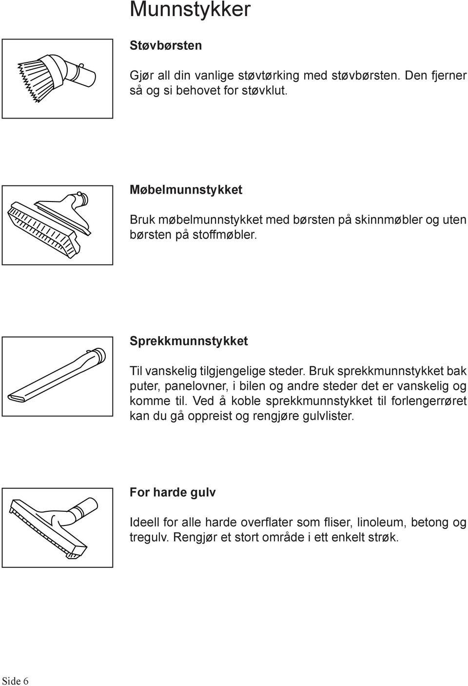 Bruk sprekkmunnstykket bak puter, panelovner, i bilen og andre steder det er vanskelig og komme til.