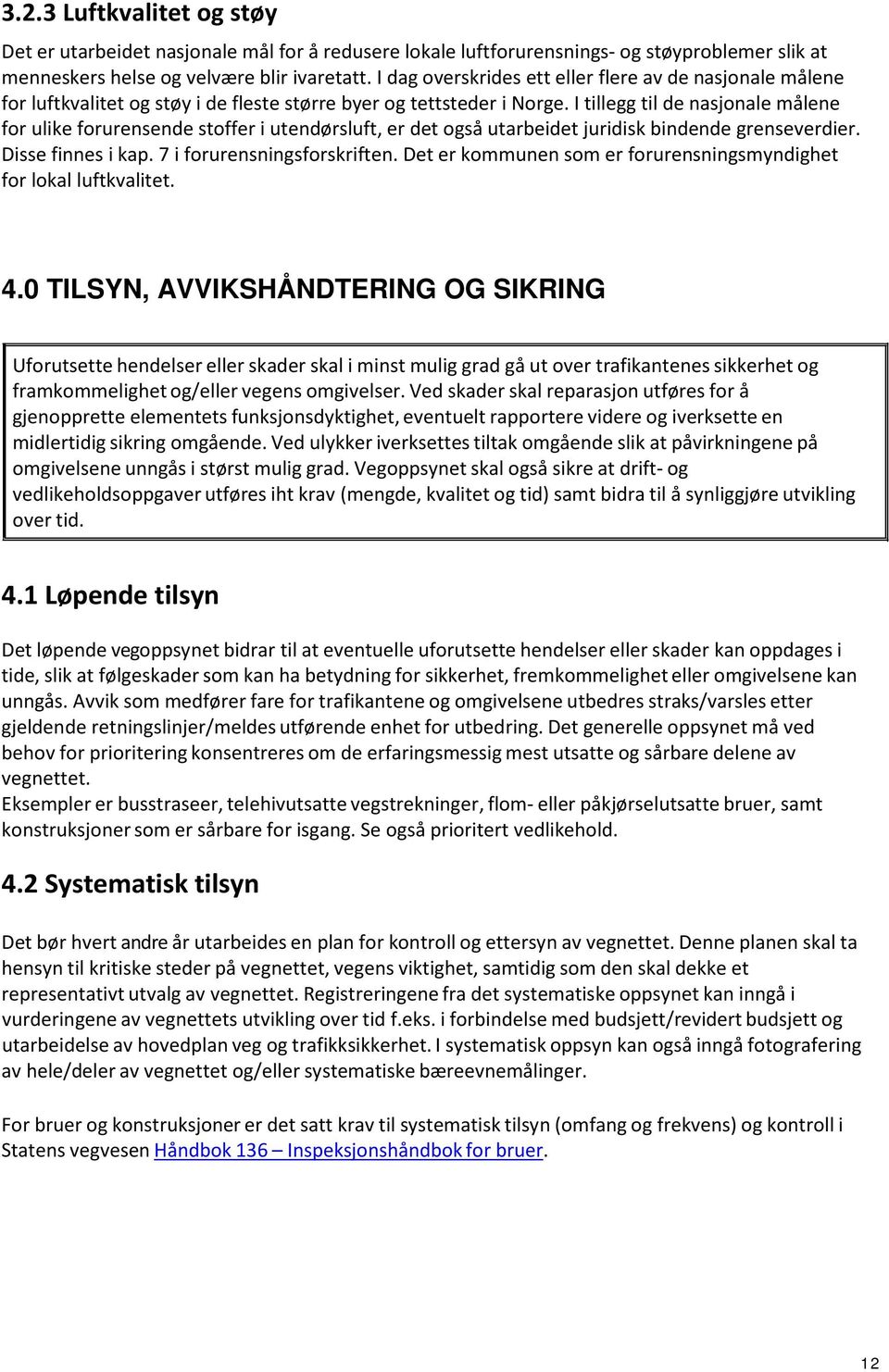 I tillegg til de nasjonale målene for ulike forurensende stoffer i utendørsluft, er det også utarbeidet juridisk bindende grenseverdier. Disse finnes i kap. 7 i forurensningsforskriften.