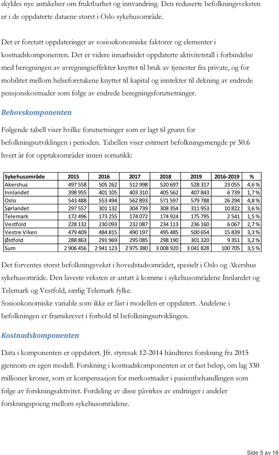 Det er videre innarbeidet oppdaterte aktivitetstall i forbindelse med beregningen av avregningseffekter knyttet til bruk av tjenester fra private, og for mobilitet mellom helseforetakene knyttet til