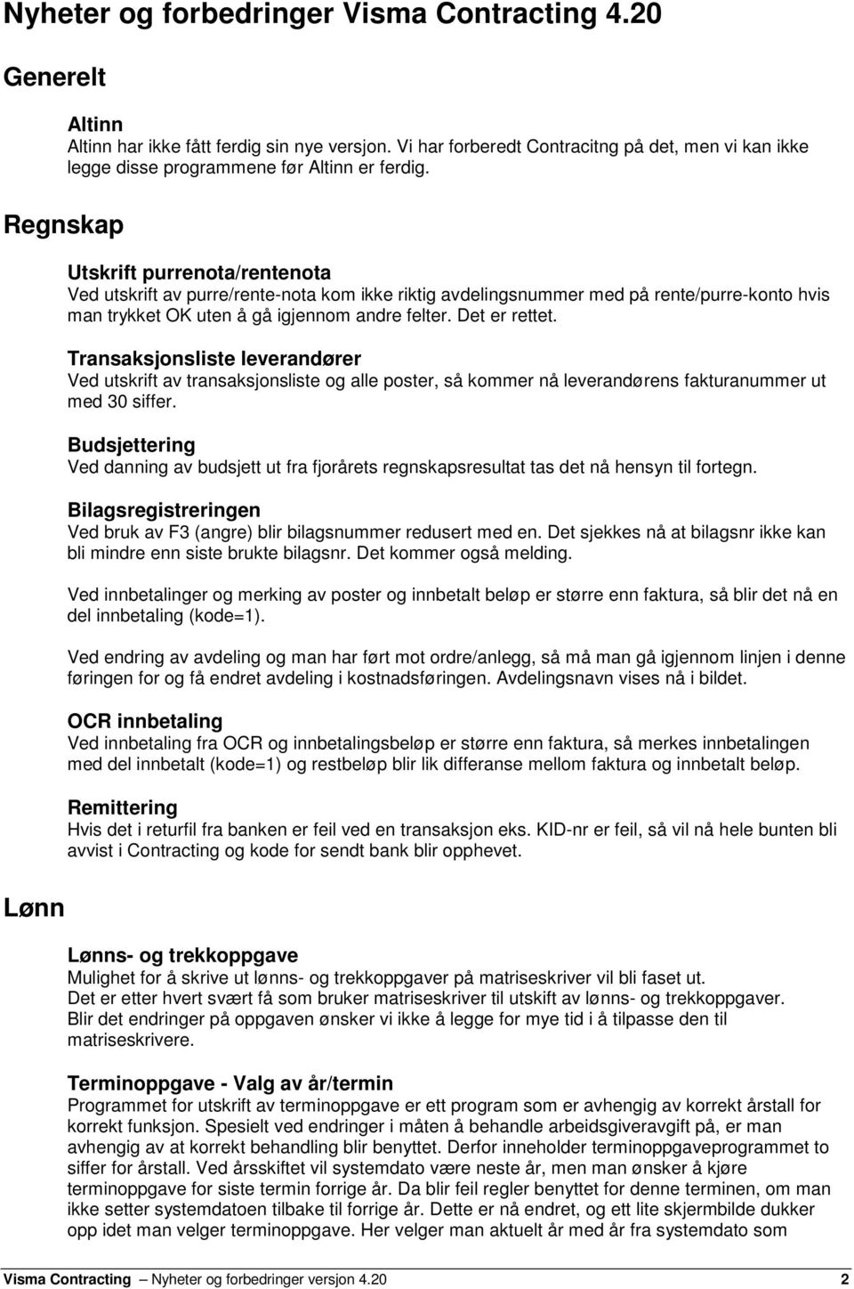 Regnskap Utskrift purrenota/rentenota Ved utskrift av purre/rente-nota kom ikke riktig avdelingsnummer med på rente/purre-konto hvis man trykket OK uten å gå igjennom andre felter. Det er rettet.