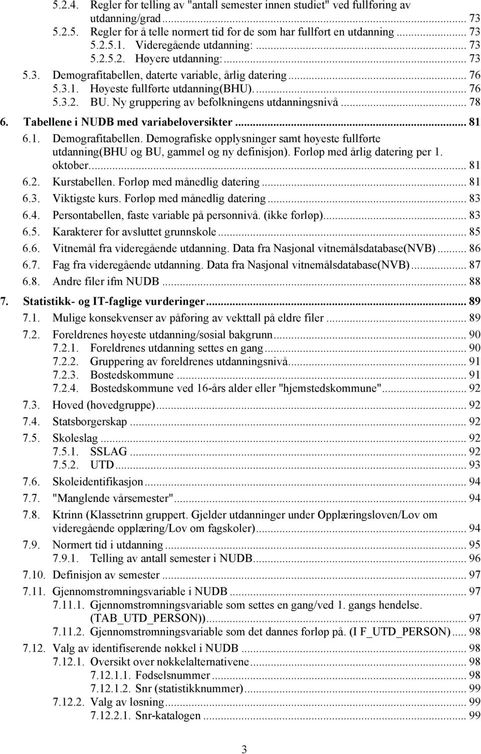 Ny gruppering av beflkningens utdanningsnivå... 78 6. Tabellene i NUDB med variabelversikter... 81 6.1. Demgrafitabellen.