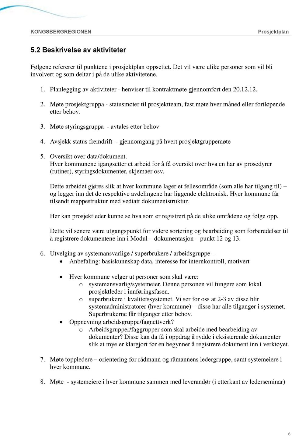 Møte styringsgruppa - avtales etter behov 4. Avsjekk status fremdrift - gjennomgang på hvert prosjektgruppemøte 5. Oversikt over data/dokument.