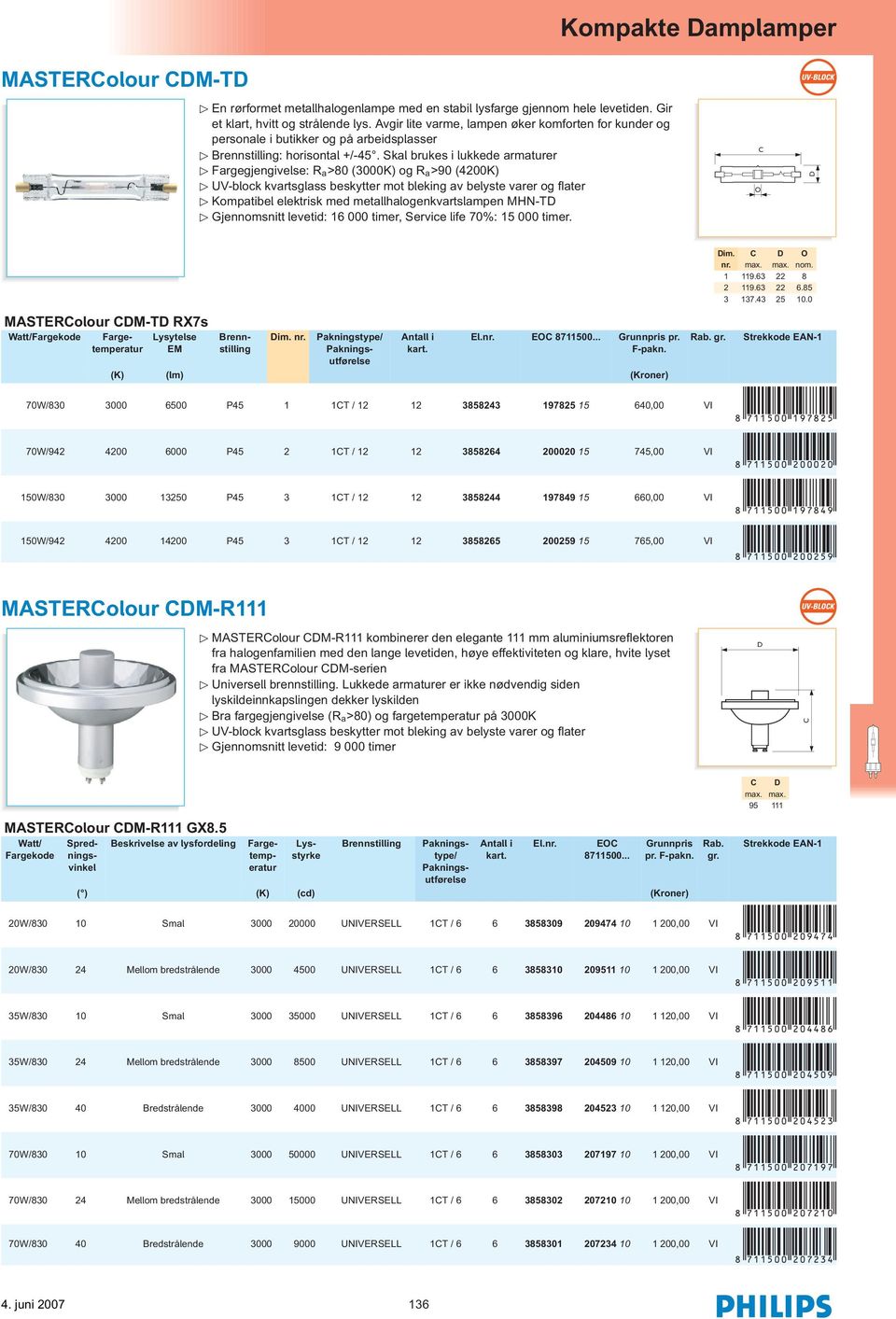 Skal brukes i lukkede armaturer Fargegjengivelse: R a>80 (3000K) og R a>90 (4200K) UV-block kvartsglass beskytter mot bleking av belyste varer og flater Kompatibel elektrisk med