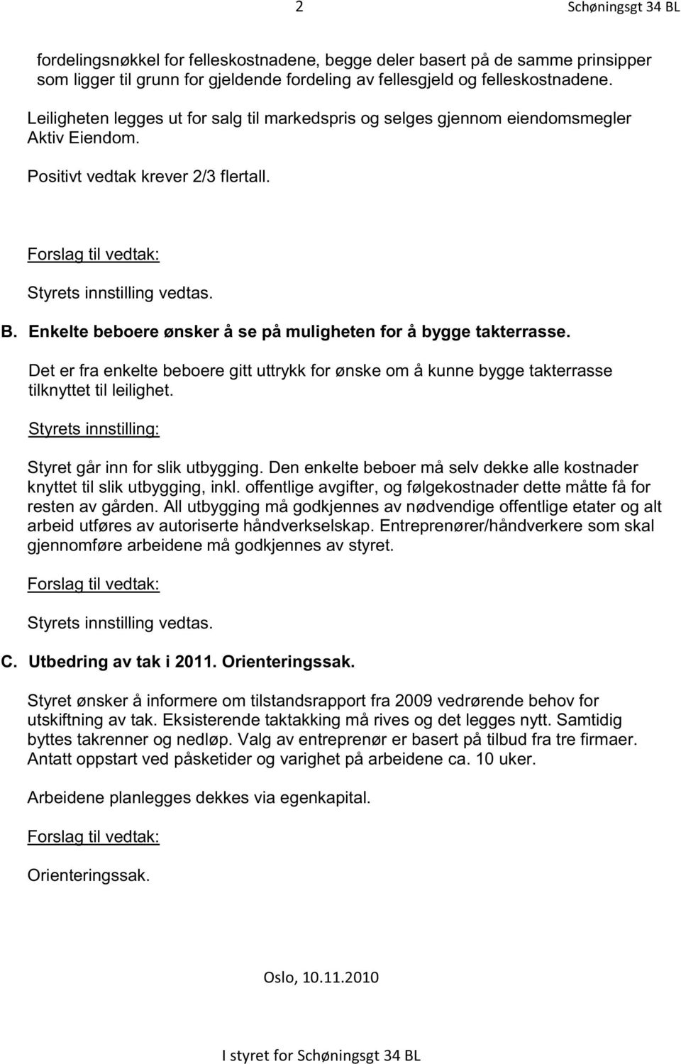 Enkelte beboere ønsker å se på muligheten for å bygge takterrasse. Det er fra enkelte beboere gitt uttrykk for ønske om å kunne bygge takterrasse tilknyttet til leilighet.