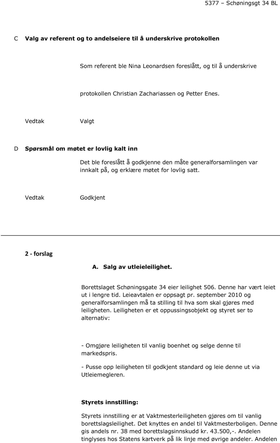 Salg av utleieleilighet. Borettslaget Schøningsgate 34 eier leilighet 506. Denne har vært leiet ut i lengre tid. Leieavtalen er oppsagt pr.