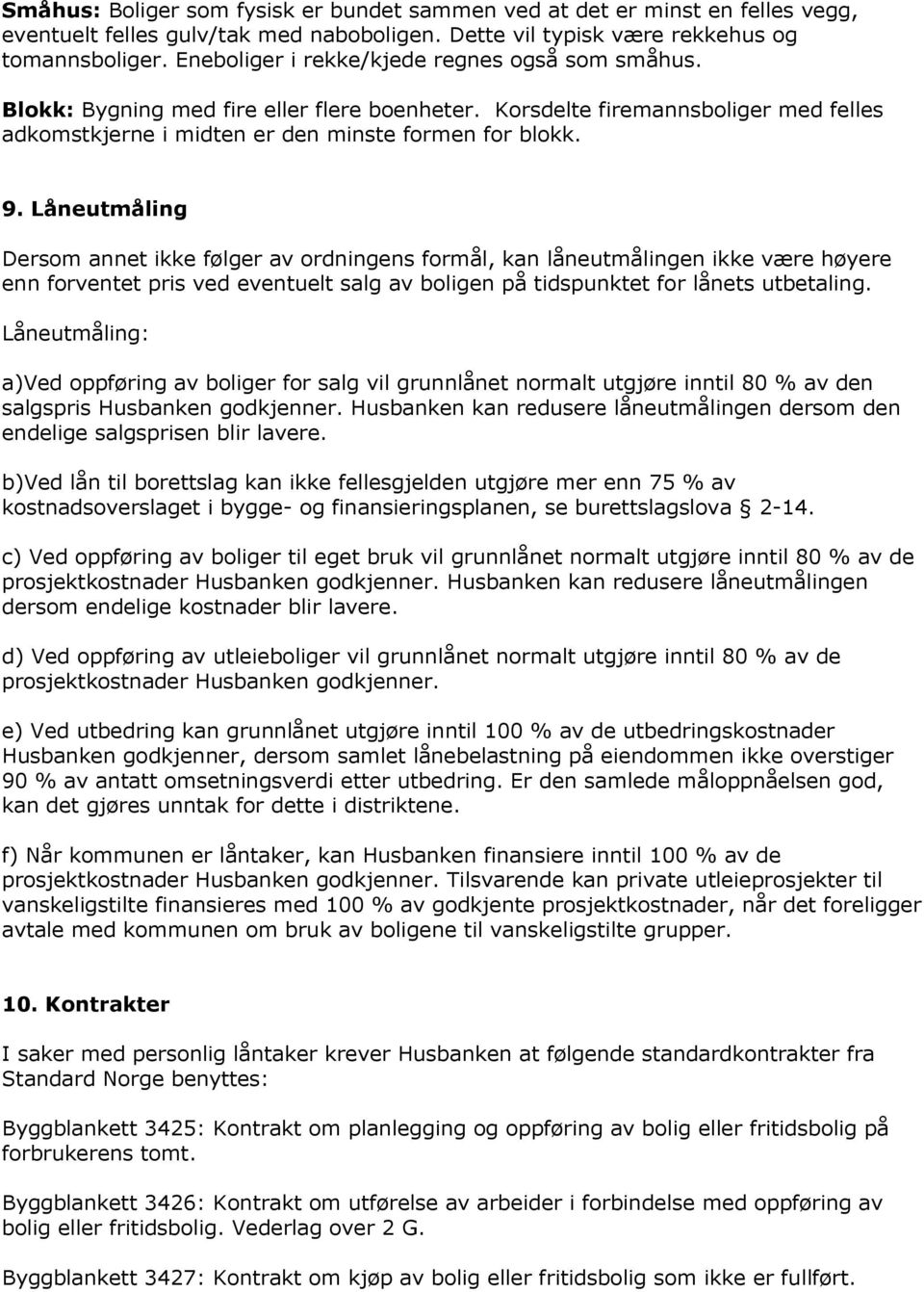 Låneutmåling Dersom annet ikke følger av ordningens formål, kan låneutmålingen ikke være høyere enn forventet pris ved eventuelt salg av boligen på tidspunktet for lånets utbetaling.