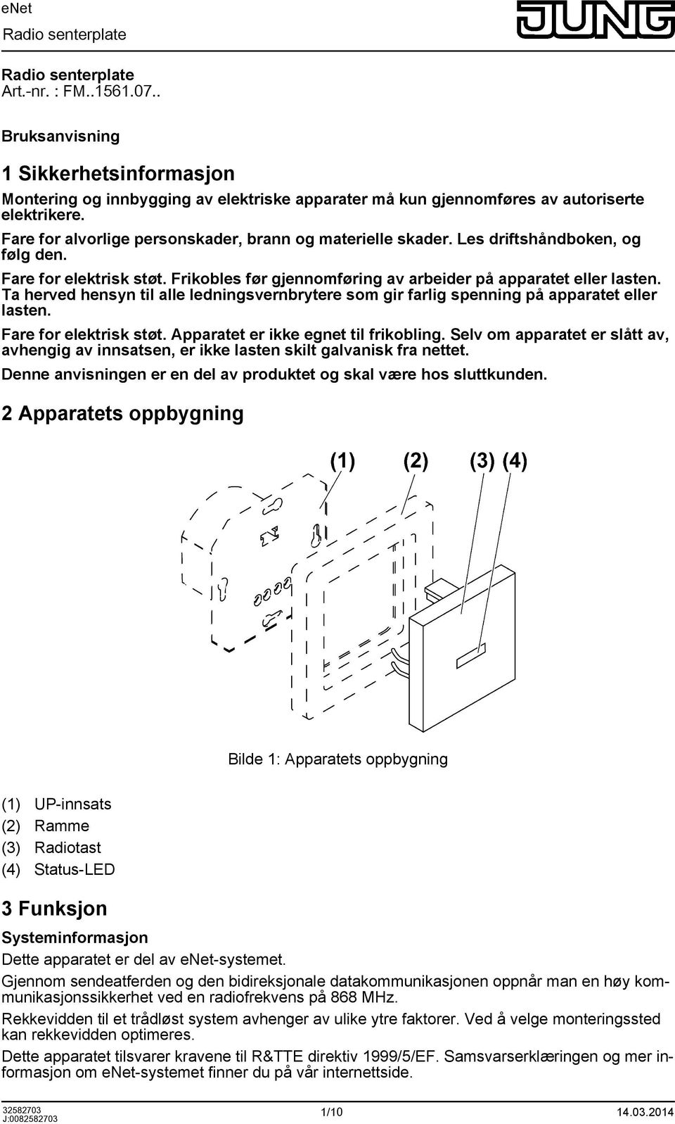 Ta herved hensyn til alle ledningsvernbrytere som gir farlig spenning på apparatet eller lasten. Fare for elektrisk støt. Apparatet er ikke egnet til frikobling.