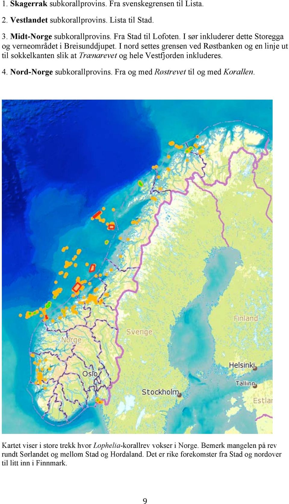 I nord settes grensen ved Røstbanken og en linje ut til sokkelkanten slik at Trænarevet og hele Vestfjorden inkluderes. 4. Nord-Norge subkorallprovins.