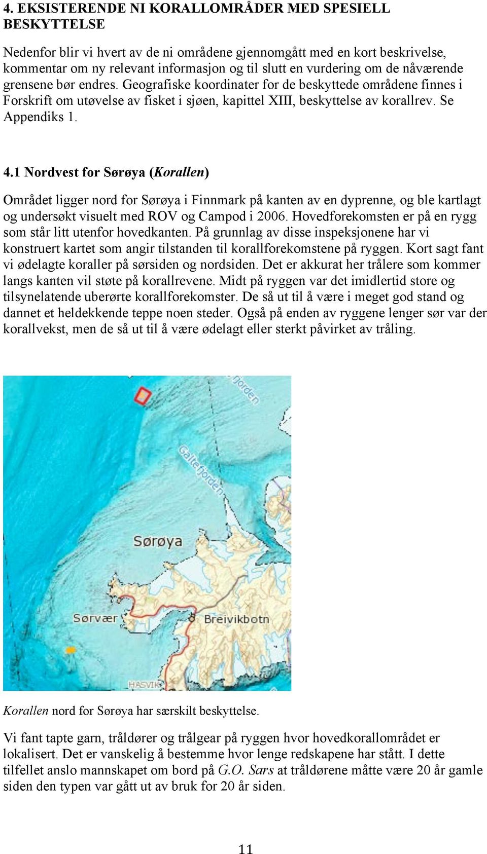 1 Nordvest for Sørøya (Korallen) Området ligger nord for Sørøya i Finnmark på kanten av en dyprenne, og ble kartlagt og undersøkt visuelt med ROV og Campod i 2006.