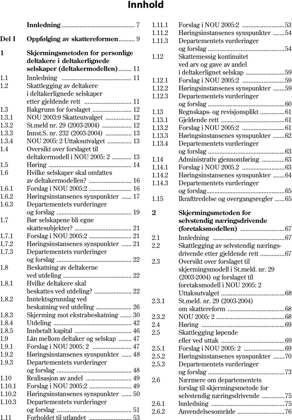 1 Innledning... 11 1.12.1 Forslag i NOU 2005:2...59 1.2 Skattlegging av deltakere 1.12.2 Høringsinstansenes synspunkter...59 i deltakerlignede selskaper 1.12.3 Departementets vurderinger etter gjeldende rett.