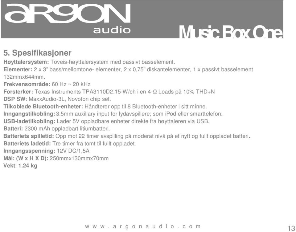 Tilkoblede Bluetooth-enheter: Håndterer opp til 8 Bluetooth-enheter i sitt minne. Inngangstilkobling: 3.5mm auxiliary input for lydavspillere; som ipod eller smarttelefon.