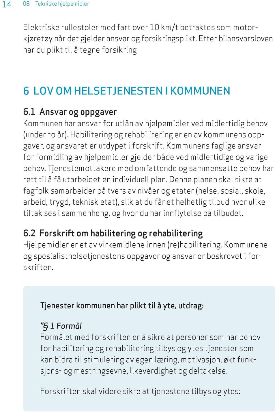 Habilitering og rehabilitering er en av kommunens oppgaver, og ansvaret er utdypet i forskrift. Kommunens faglige ansvar for formidling av hjelpemidler gjelder både ved midlertidige og varige behov.