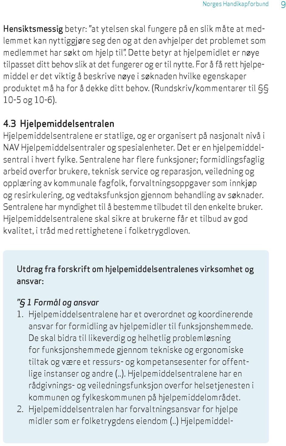 For å få rett hjelpemiddel er det viktig å beskrive nøye i søknaden hvilke egenskaper produktet må ha for å dekke ditt behov. (Rundskriv/kommentarer til 10-5 og 10-6). 4.