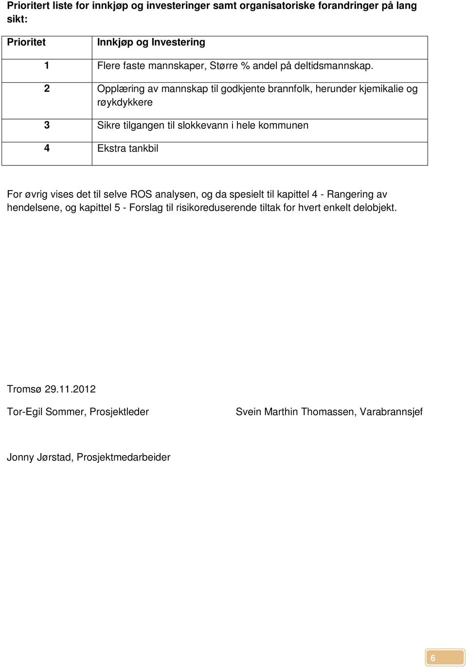 2 Opplæring av mannskap til godkjente brannfolk, herunder kjemikalie og røykdykkere 3 Sikre tilgangen til slokkevann i hele kommunen 4 Ekstra tankbil For øvrig