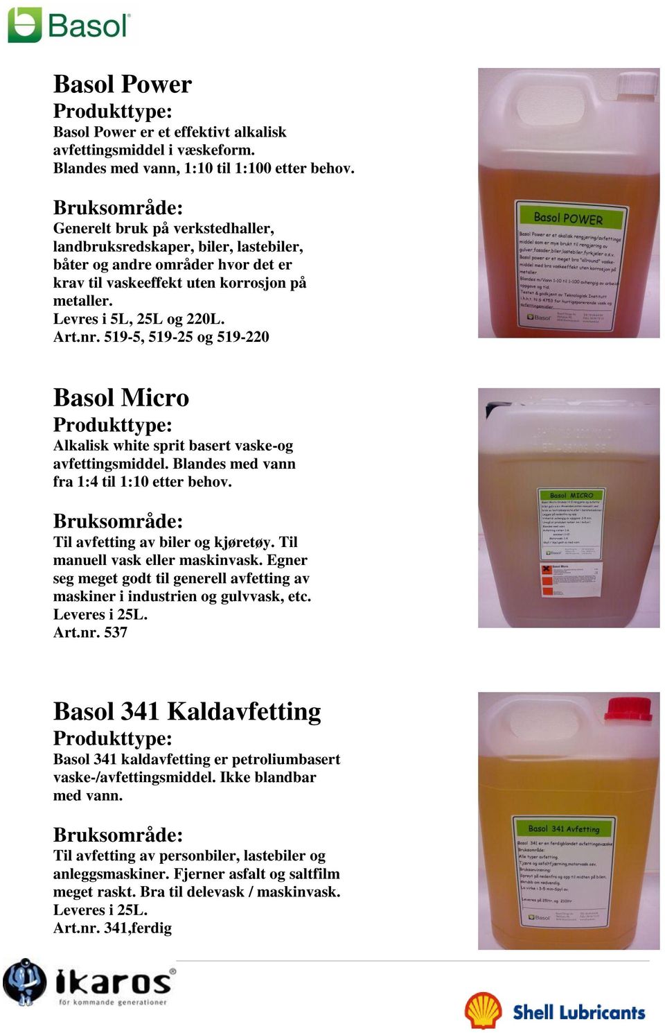 519-5, 519-25 og 519-220 Basol Micro Alkalisk white sprit basert vaske-og avfettingsmiddel. Blandes med vann fra 1:4 til 1:10 etter behov. Til avfetting av biler og kjøretøy.
