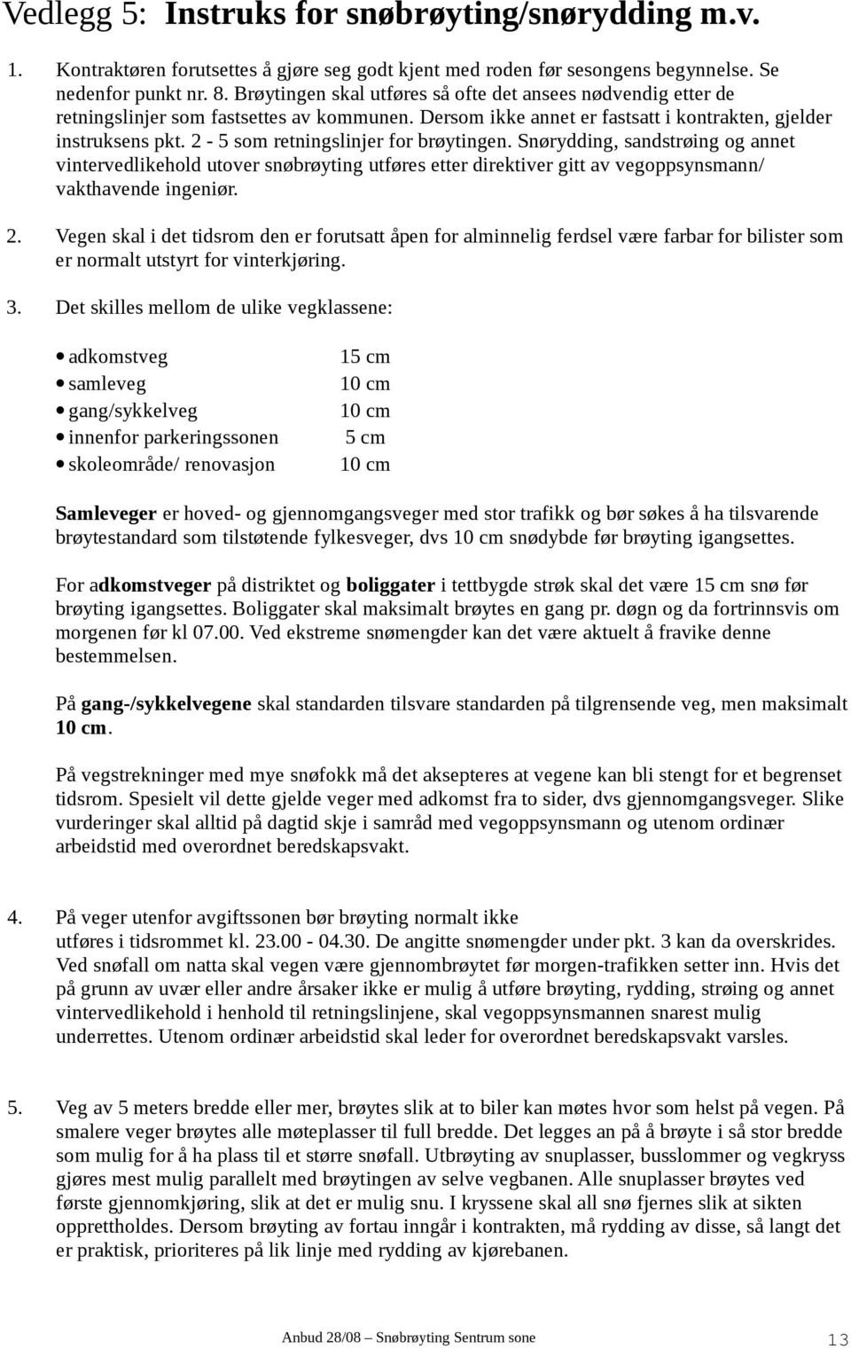 2-5 som retningslinjer for brøytingen. Snørydding, sandstrøing og annet vintervedlikehold utover snøbrøyting utføres etter direktiver gitt av vegoppsynsmann/ vakthavende ingeniør. 2.