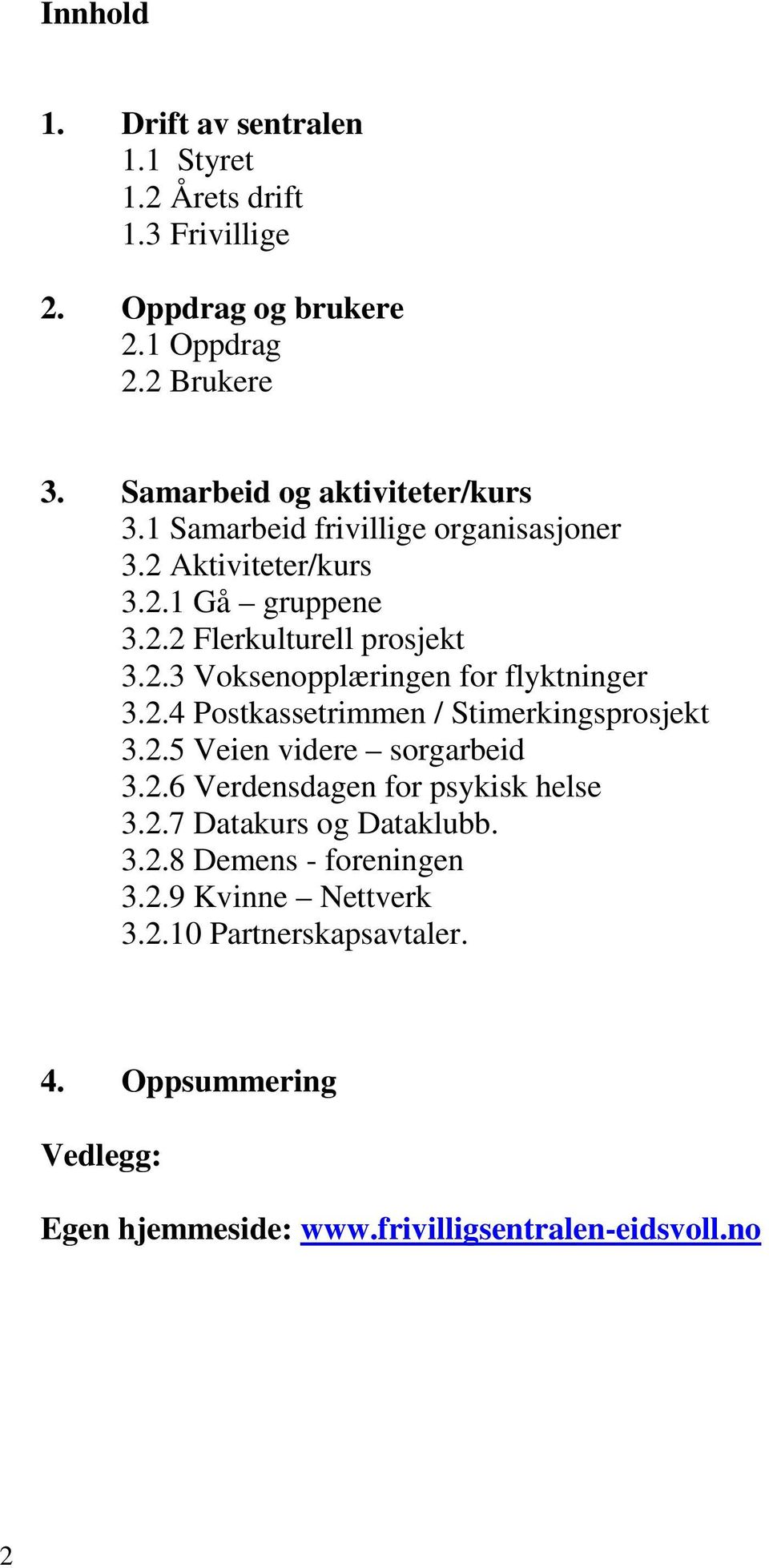 2.4 Postkassetrimmen / Stimerkingsprosjekt 3.2.5 Veien videre sorgarbeid 3.2.6 Verdensdagen for psykisk helse 3.2.7 Datakurs og Dataklubb. 3.2.8 Demens - foreningen 3.