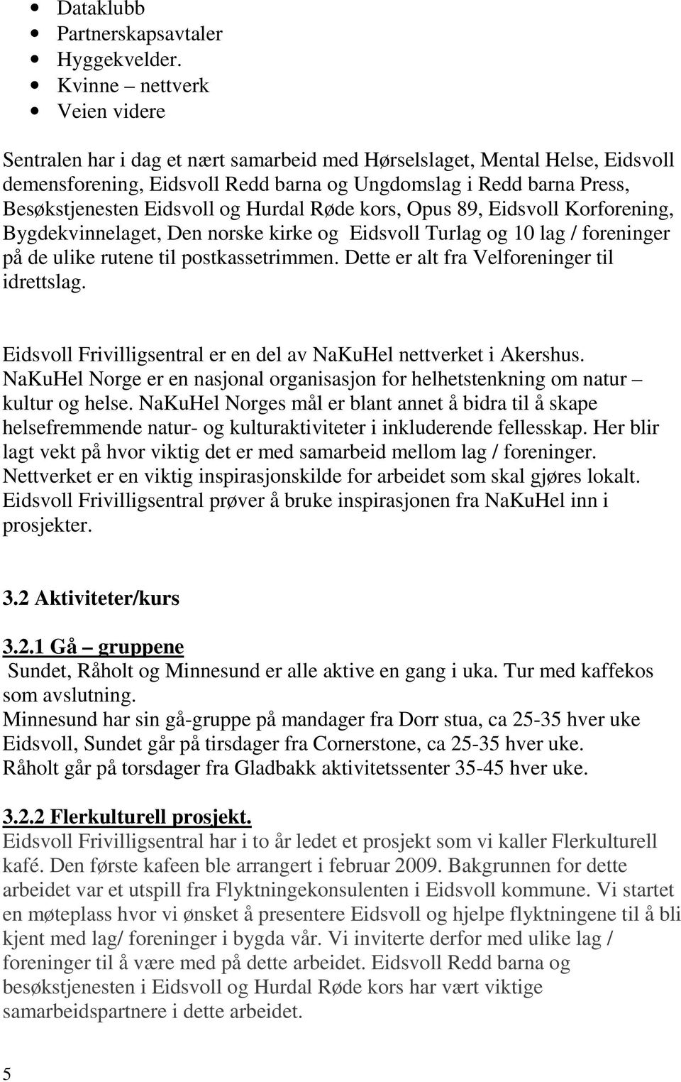 Eidsvoll og Hurdal Røde kors, Opus 89, Eidsvoll Korforening, Bygdekvinnelaget, Den norske kirke og Eidsvoll Turlag og 10 lag / foreninger på de ulike rutene til postkassetrimmen.