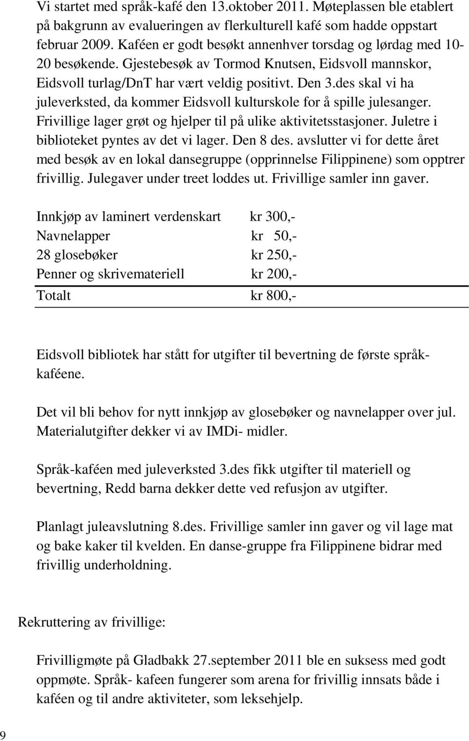 des skal vi ha juleverksted, da kommer Eidsvoll kulturskole for å spille julesanger. Frivillige lager grøt og hjelper til på ulike aktivitetsstasjoner. Juletre i biblioteket pyntes av det vi lager.