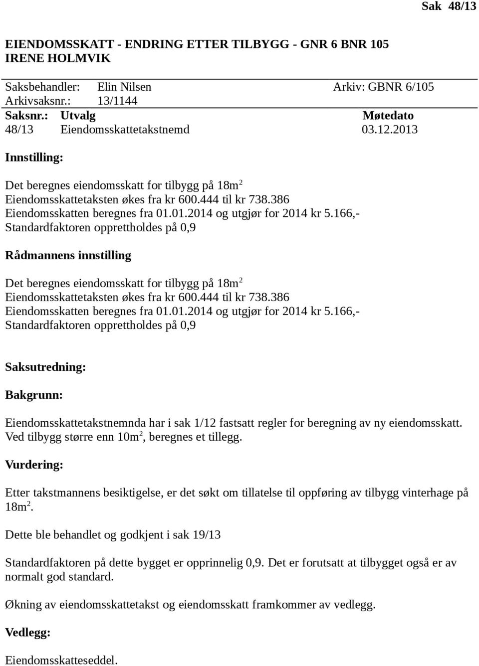 166,- Standardfaktoren opprettholdes på 0,9 Det beregnes eiendomsskatt for tilbygg på 18m 2 Eiendomsskattetaksten økes fra kr 600.444 til kr 738.386 Eiendomsskatten beregnes fra 01.