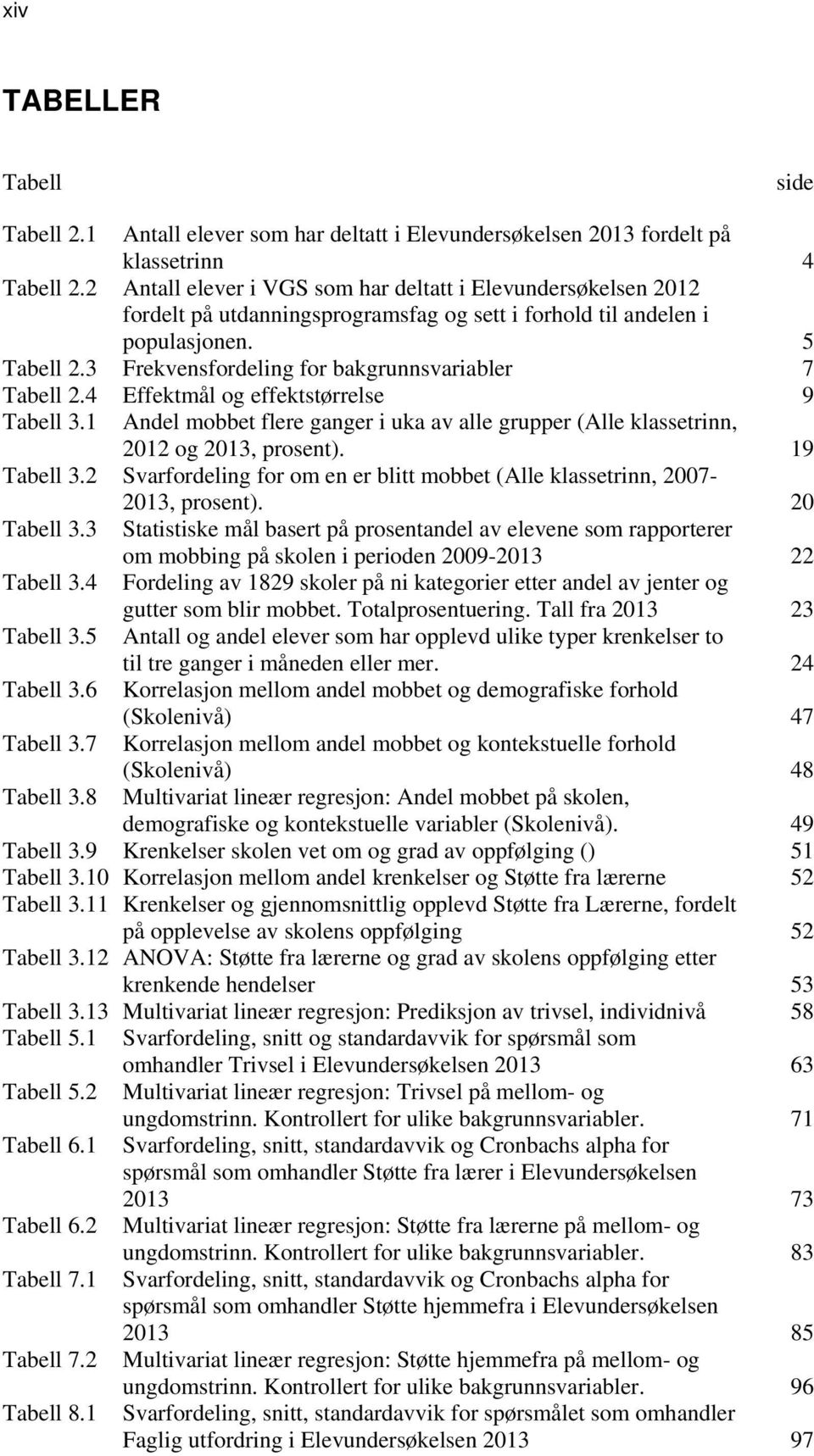 3 Frekvensfordeling for bakgrunnsvariabler 7 Tabell 2.4 Effektmål og effektstørrelse 9 Tabell 3.1 Andel mobbet flere ganger i uka av alle grupper (Alle klassetrinn, 2012 og 2013, prosent).