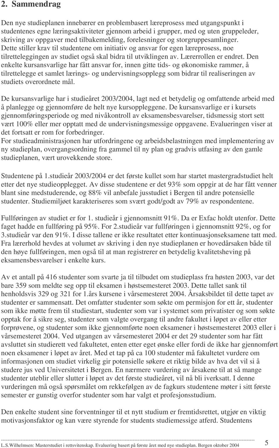 Dette stiller krav til studentene om initiativ og ansvar for egen læreprosess, noe tilretteleggingen av studiet også skal bidra til utviklingen av. Lærerrollen er endret.