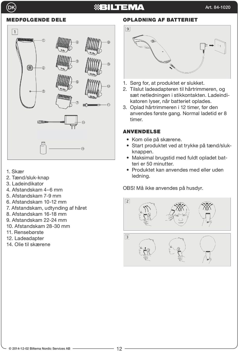 Afstandskam 4 6 mm 5. Afstandskam 7-9 mm 6. Afstandskam 10-12 mm 7. Afstandskam, udtynding af håret 8. Afstandskam 16-18 mm 9. Afstandskam 22-24 mm 10. Afstandskam 28-30 mm 11. Rensebørste 12.