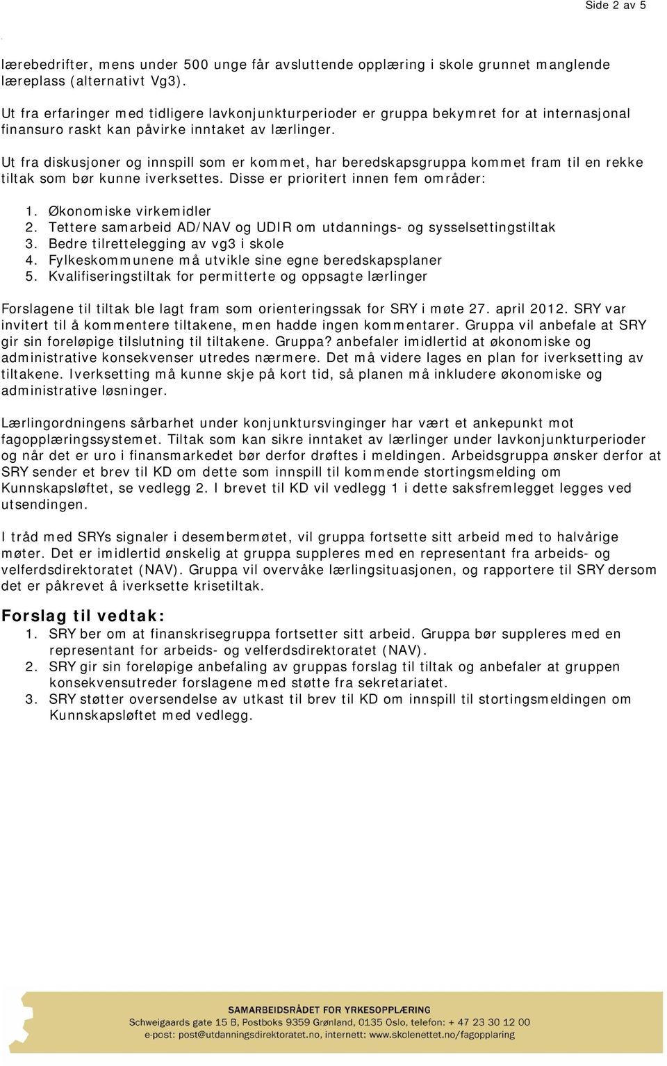 Ut fra diskusjoner og innspill som er kommet, har beredskapsgruppa kommet fram til en rekke tiltak som bør kunne iverksettes. Disse er prioritert innen fem områder: 1. Økonomiske virkemidler 2.