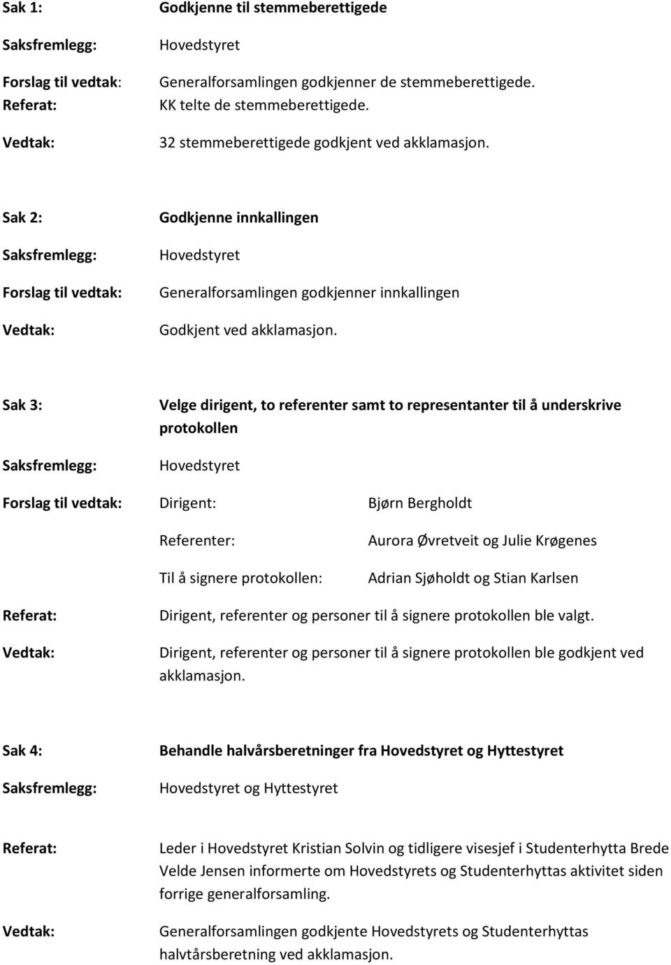 Sak 3: Velge dirigent, to referenter samt to representanter til å underskrive protokollen Hovedstyret Dirigent: Bjørn Bergholdt Referenter: Til å signere protokollen: Aurora Øvretveit og Julie