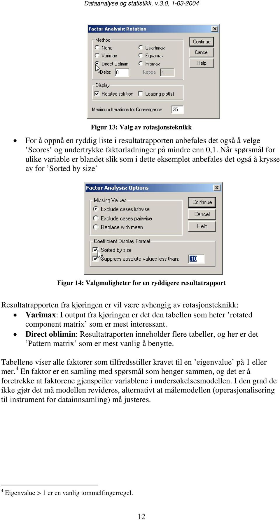 kjøringen er vil være avhengig av rotasjonsteknikk: Varimax: I output fra kjøringen er det den tabellen som heter rotated component matrix som er mest interessant.