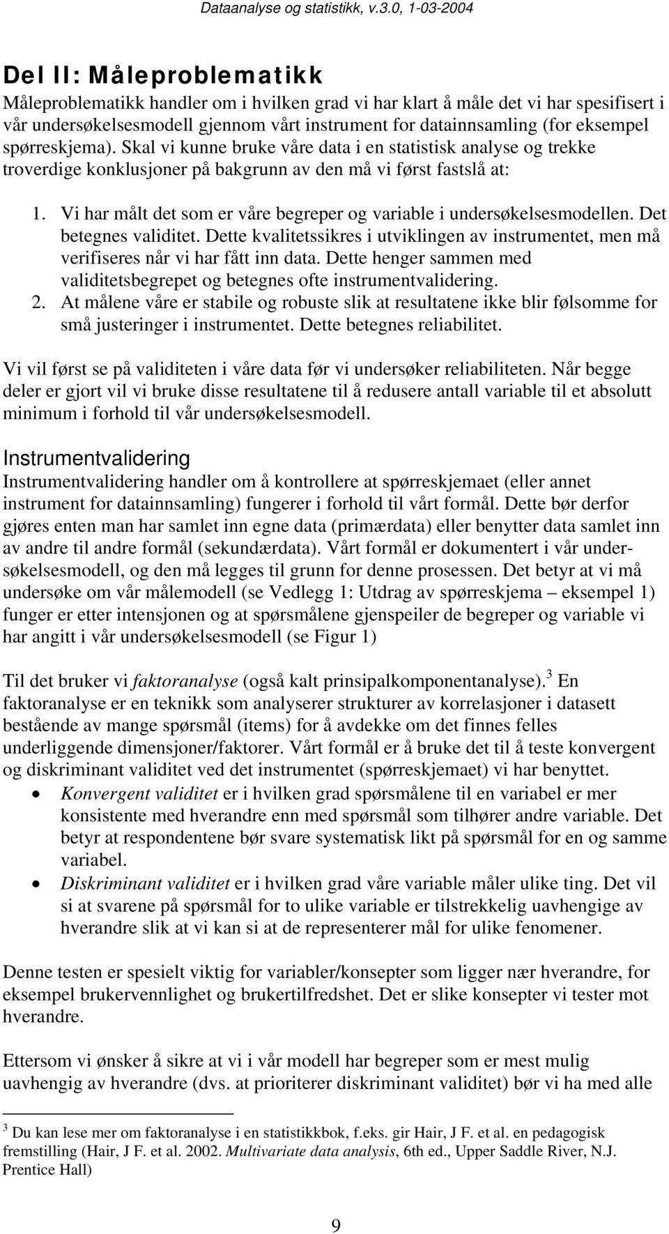 Vi har målt det som er våre begreper og variable i undersøkelsesmodellen. Det betegnes validitet. Dette kvalitetssikres i utviklingen av instrumentet, men må verifiseres når vi har fått inn data.