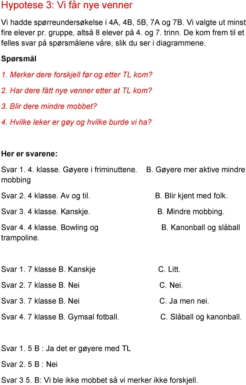 Blir dere mindre mobbet? 4. Hvilke leker er gøy og hvilke burde vi ha? Her er svarene: Svar 1. 4. klasse. Gøyere i friminuttene. mobbing Svar 2. 4 klasse. Av og til. Svar 3. 4 klasse. Kanskje. Svar 4.