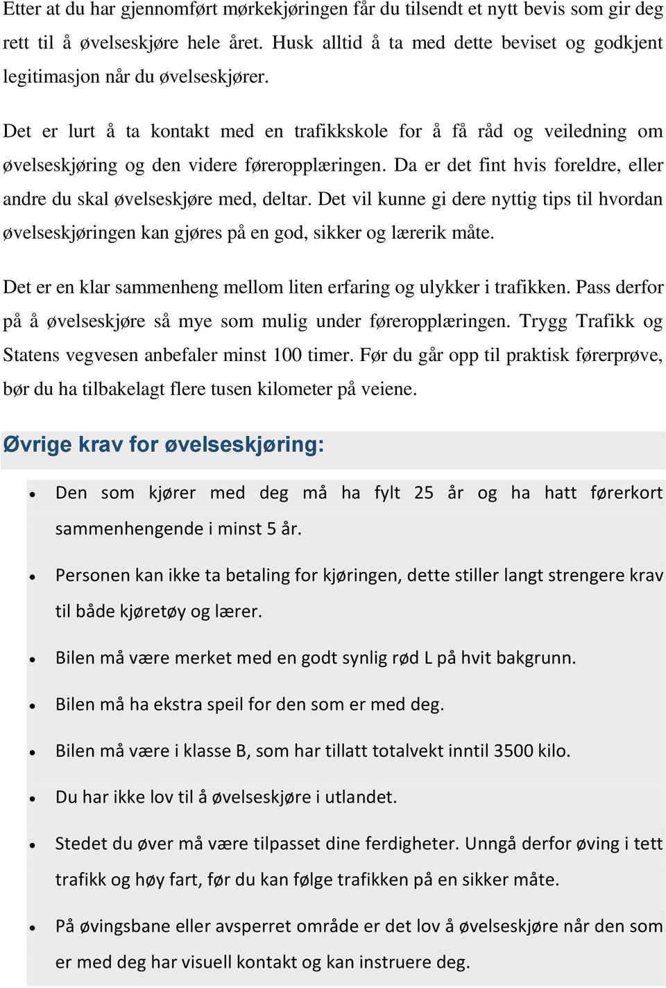 Det er lurt å ta kontakt med en trafikkskole for å få råd og veiledning om øvelseskjøring og den videre føreropplæringen. Da er det fint hvis foreldre, eller andre du skal øvelseskjøre med, deltar.