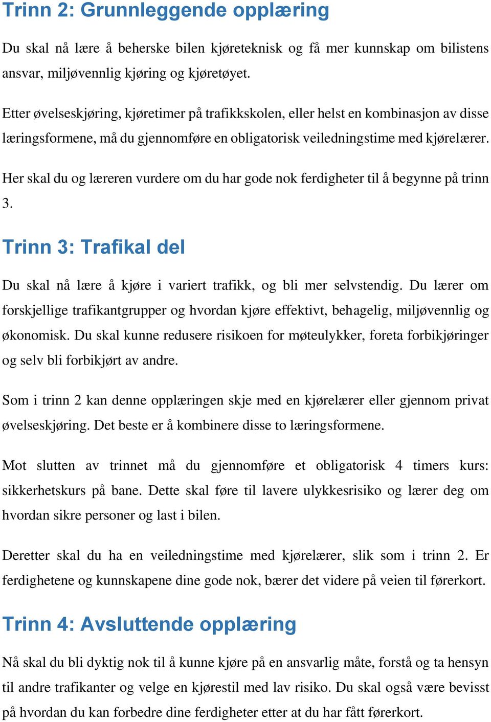 Her skal du og læreren vurdere om du har gode nok ferdigheter til å begynne på trinn 3. Trinn 3: Trafikal del Du skal nå lære å kjøre i variert trafikk, og bli mer selvstendig.