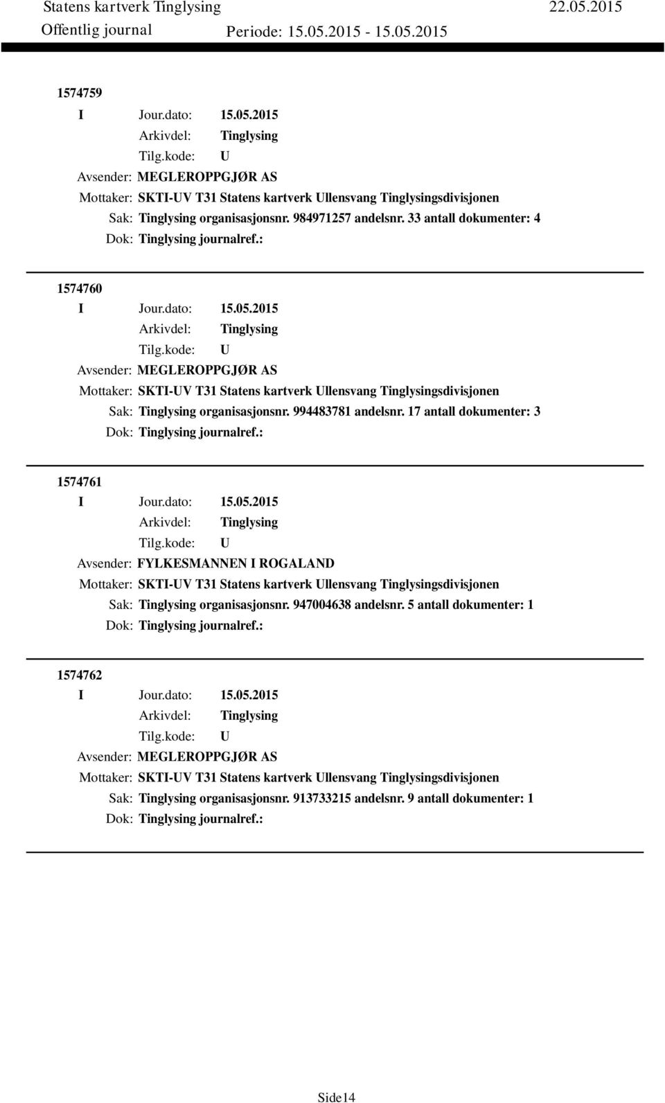 17 antall dokumenter: 3 Dok: journalref.: 1574761 Avsender: FYLKESMANNEN I ROGALAND Mottaker: SKTI-V T31 Statens kartverk llensvang sdivisjonen Sak: organisasjonsnr. 947004638 andelsnr.