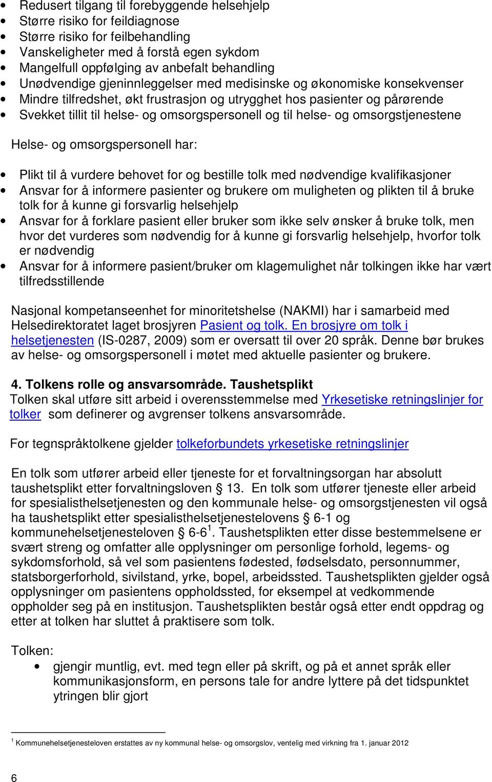 helse- og omsorgstjenestene Helse- og omsorgspersonell har: Plikt til å vurdere behovet for og bestille tolk med nødvendige kvalifikasjoner Ansvar for å informere pasienter og brukere om muligheten